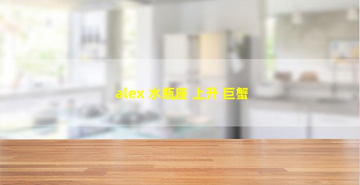 alex 水瓶座 上升 巨蟹